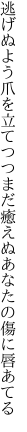 逃げぬよう爪を立てつつまだ癒えぬ あなたの傷に唇あてる