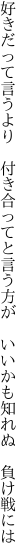 好きだって言うより 付き合ってと言う方が 　いいかも知れぬ　負け戦には