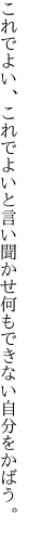 これでよい、これでよいと言い聞かせ 何もできない自分をかばう。