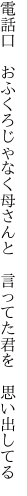 電話口　おふくろじゃなく母さんと 　言ってた君を　思い出してる