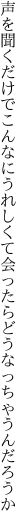 声を聞くだけでこんなにうれしくて 会ったらどうなっちゃうんだろうか