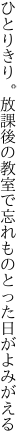 ひとりきり。放課後の教室で 忘れものとった日がよみがえる