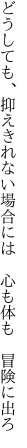 どうしても、抑えきれない場合には 　心も体も　冒険に出ろ