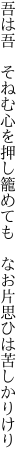 吾は吾 そねむ心を押し籠めても  なお片思ひは苦しかりけり