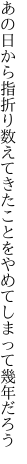 あの日から指折り数えてきたことを やめてしまって幾年だろう