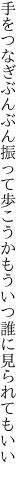 手をつなぎぶんぶん振って歩こうか もういつ誰に見られてもいい