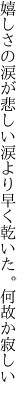 嬉しさの涙が悲しい涙より 早く乾いた。何故か寂しい