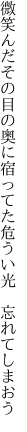 微笑んだその目の奥に宿ってた 危うい光　忘れてしまおう