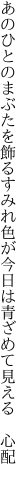 あのひとのまぶたを飾るすみれ色が 今日は青ざめて見える　心配