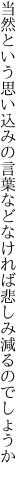 当然という思い込みの言葉など なければ悲しみ減るのでしょうか