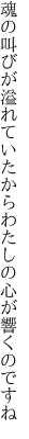 魂の叫びが溢れていたから わたしの心が響くのですね