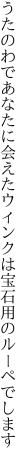 うたのわであなたに会えたウィンクは 宝石用のルーペでします