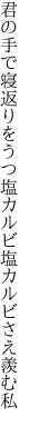 君の手で寝返りをうつ塩カルビ 塩カルビさえ羨む私