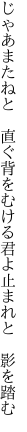 じゃあまたねと 直ぐ背をむける 君よ止まれと 影を踏む