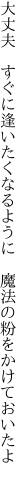 大丈夫　すぐに逢いたくなるように 　魔法の粉をかけておいたよ