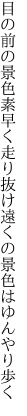 目の前の景色素早く走り抜け 遠くの景色はゆんやり歩く