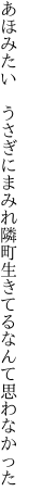 あほみたい　うさぎにまみれ隣町 生きてるなんて思わなかった