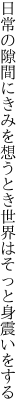 日常の隙間にきみを想うとき 世界はそっと身震いをする