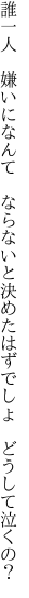 誰一人 嫌いになんて ならないと 決めたはずでしょ どうして泣くの？