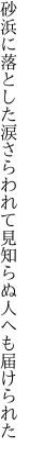 砂浜に落とした涙さらわれて 見知らぬ人へも届けられた