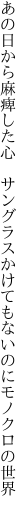 あの日から麻痺した心 サングラス かけてもないのにモノクロの世界