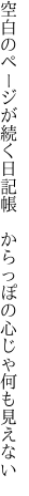 空白のページが続く日記帳  からっぽの心じゃ何も見えない