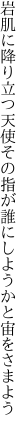 岩肌に降り立つ天使その指が 誰にしようかと宙をさまよう