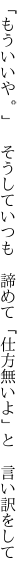 「もういいや。」　そうしていつも　諦めて 「仕方無いよ」と　言い訳をして