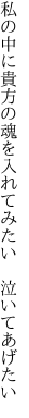 私の中に貴方の魂を入れてみたい 　泣いてあげたい