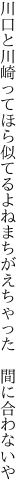 川口と川崎ってほら似てるよね まちがえちゃった　間に合わないや