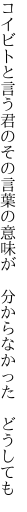 コイビトと言う君のその言葉の意味が  分からなかった どうしても