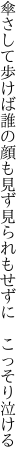 傘さして歩けば誰の顔も見ず 見られもせずに こっそり泣ける