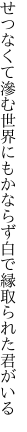 せつなくて滲む世界にもかならず 白で縁取られた君がいる