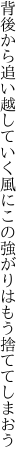 背後から追い越していく風にこの 強がりはもう捨ててしまおう