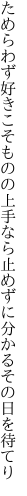 ためらわず好きこそものの上手なら 止めずに分かるその日を待てり