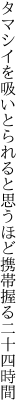 タマシイを吸いとられると思うほど 携帯握る二十四時間