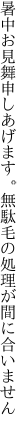 暑中お見舞申しあげます。 無駄毛の処理が間に合いません