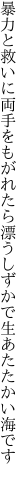 暴力と救いに両手をもがれたら 漂うしずかで生あたたかい海です