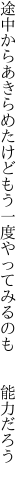 途中からあきらめたけどもう一度 やってみるのも  能力だろう