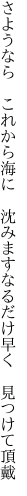 さようなら これから海に 沈みます なるだけ早く 見つけて頂戴