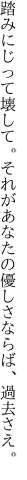 踏みにじって壊して。それがあなたの 優しさならば、過去さえ。