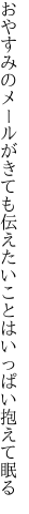 おやすみのメールがきても伝えたい ことはいっぱい抱えて眠る