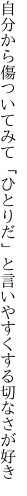 自分から傷ついてみて「ひとりだ」と 言いやすくする切なさが好き