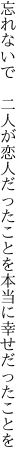 忘れないで　二人が恋人だったことを 本当に幸せだったことを