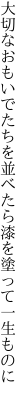 大切なおもいでたちを並べたら 漆を塗って一生ものに