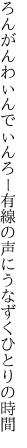 ろんがんわぃんでぃんろー有線の 声にうなずくひとりの時間