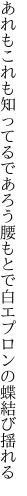 あれもこれも知ってるであろう腰もとで 白エプロンの蝶結び揺れる