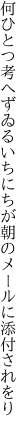 何ひとつ考へずゐるいちにちが 朝のメールに添付されをり