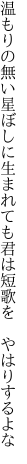 温もりの無い星ぼしに生まれても 君は短歌を やはりするよな