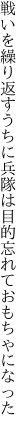 戦いを繰り返すうちに兵隊は 目的忘れておもちゃになった